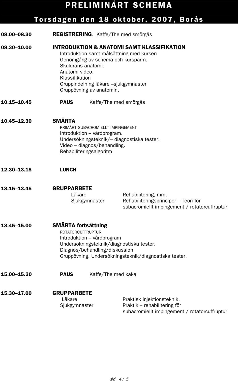 Klassifikation Gruppindelning läkare sjukgymnaster Gruppövning av anatomin. 10.15 10.45 PAUS Kaffe/The med smörgås 10.45 12.30 SMÄRTA PRIMÄRT SUBACROMIELLT IMPINGEMENT Introduktion vårdprogram.