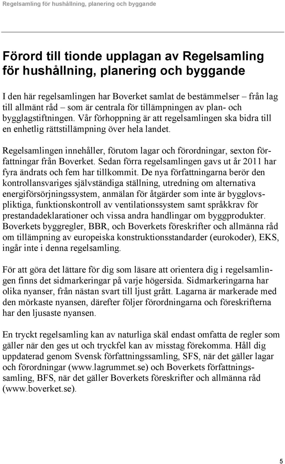 Regelsamlingen innehåller, förutom lagar och förordningar, sexton författningar från Boverket. Sedan förra regelsamlingen gavs ut år 2011 har fyra ändrats och fem har tillkommit.