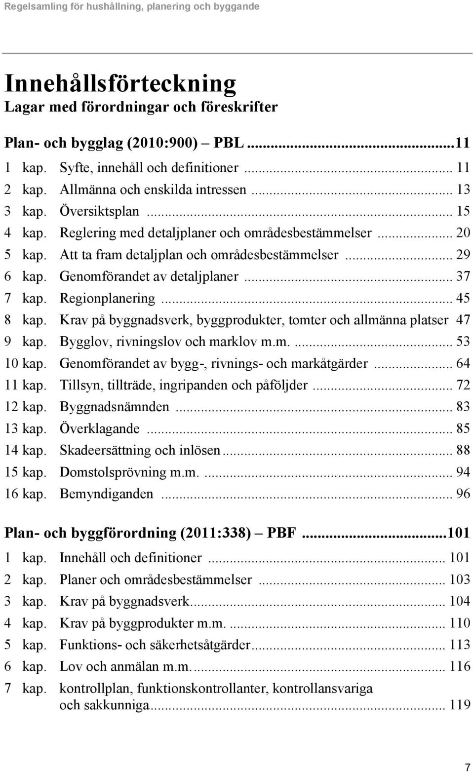 .. 29 6 kap. Genomförandet av detaljplaner... 37 7 kap. Regionplanering... 45 8 kap. Krav på byggnadsverk, byggprodukter, tomter och allmänna platser 47 9 kap. Bygglov, rivningslov och marklov m.m.... 53 10 kap.