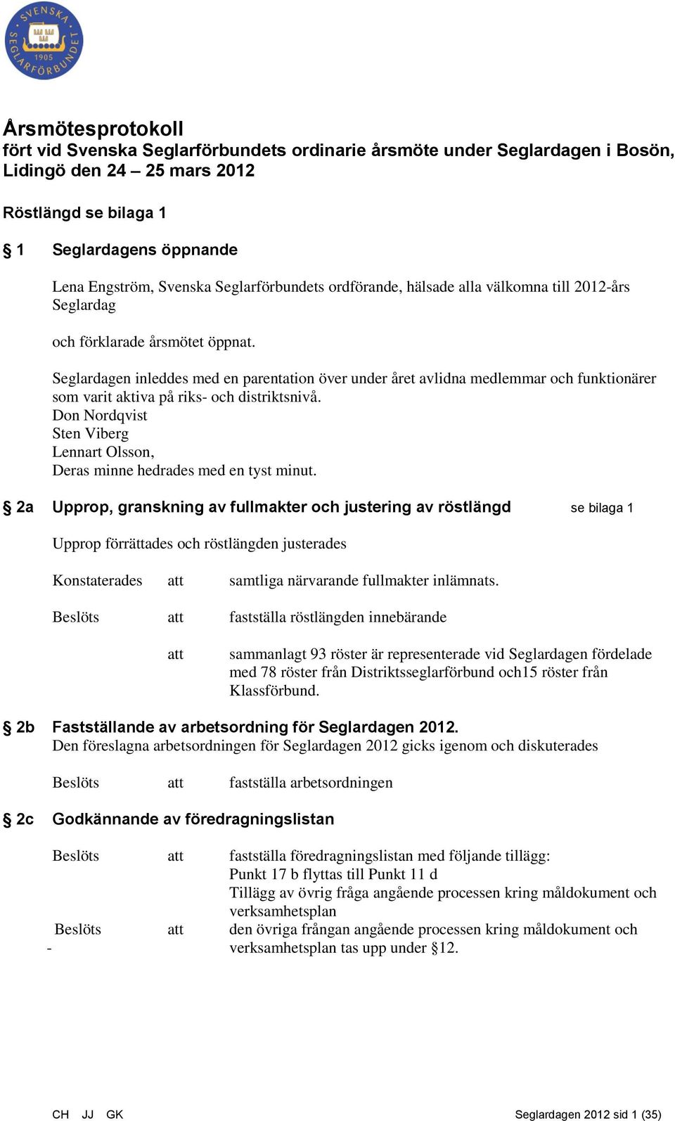 Seglardagen inleddes med en parentation över under året avlidna medlemmar och funktionärer som varit aktiva på riks- och distriktsnivå.