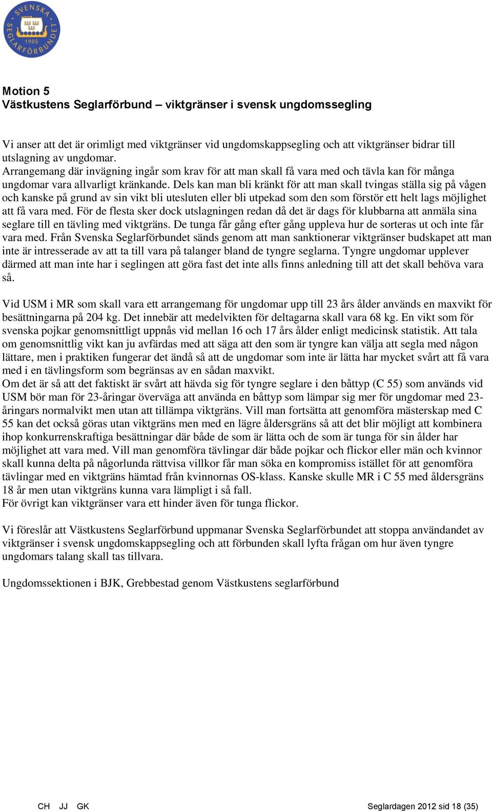 Dels kan man bli kränkt för att man skall tvingas ställa sig på vågen och kanske på grund av sin vikt bli utesluten eller bli utpekad som den som förstör ett helt lags möjlighet att få vara med.