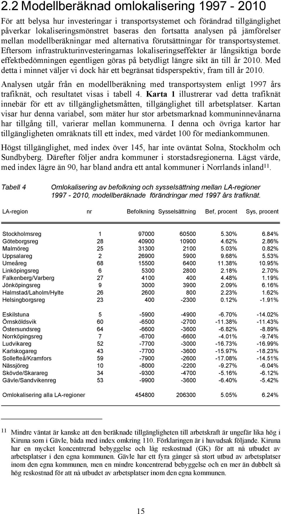 Eftersom infrastrukturinvesteringarnas lokaliseringseffekter är långsiktiga borde effektbedömningen egentligen göras på betydligt längre sikt än till år 2010.