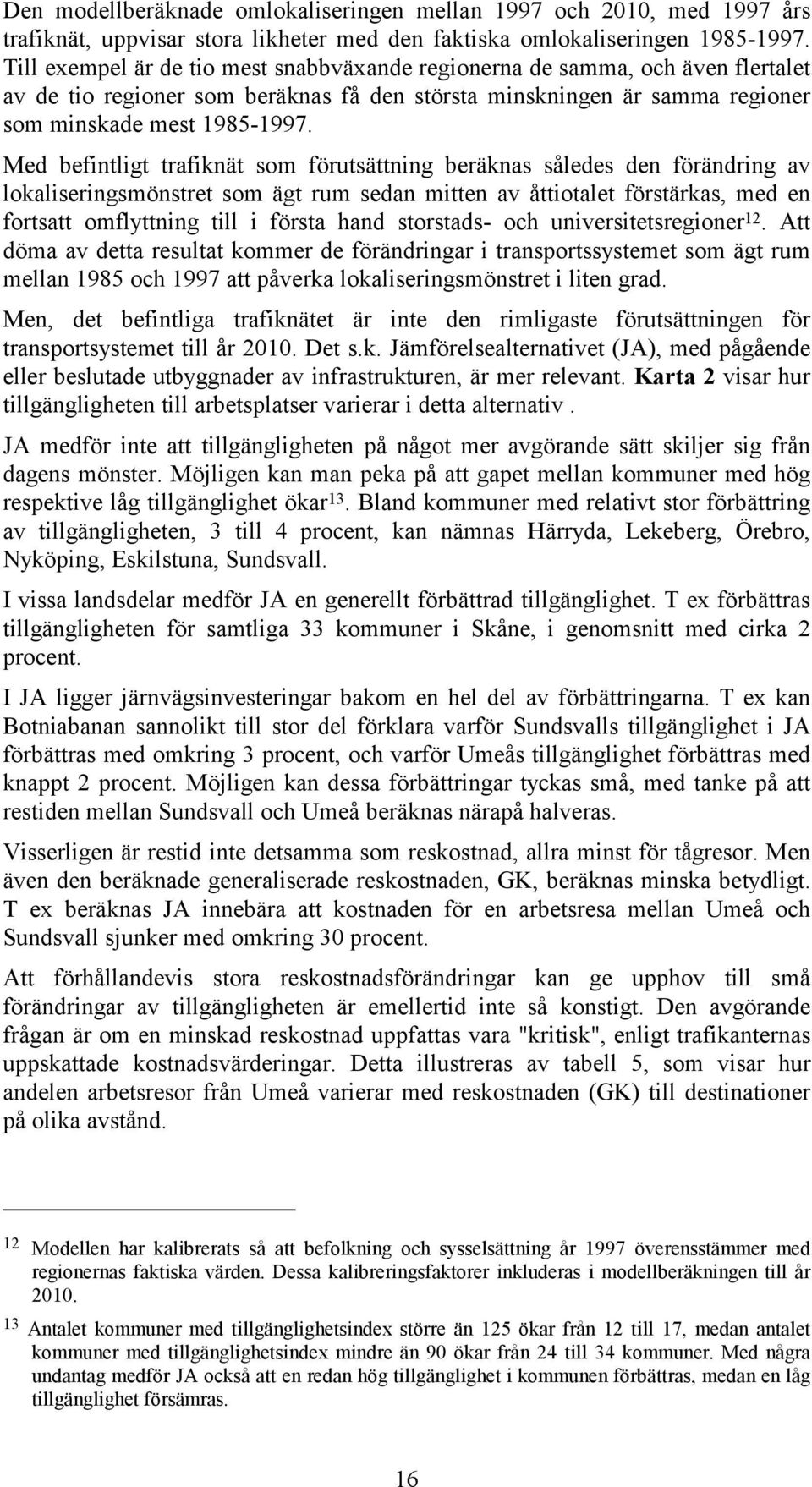 Med befintligt trafiknät som förutsättning beräknas således den förändring av lokaliseringsmönstret som ägt rum sedan mitten av åttiotalet förstärkas, med en fortsatt omflyttning till i första hand