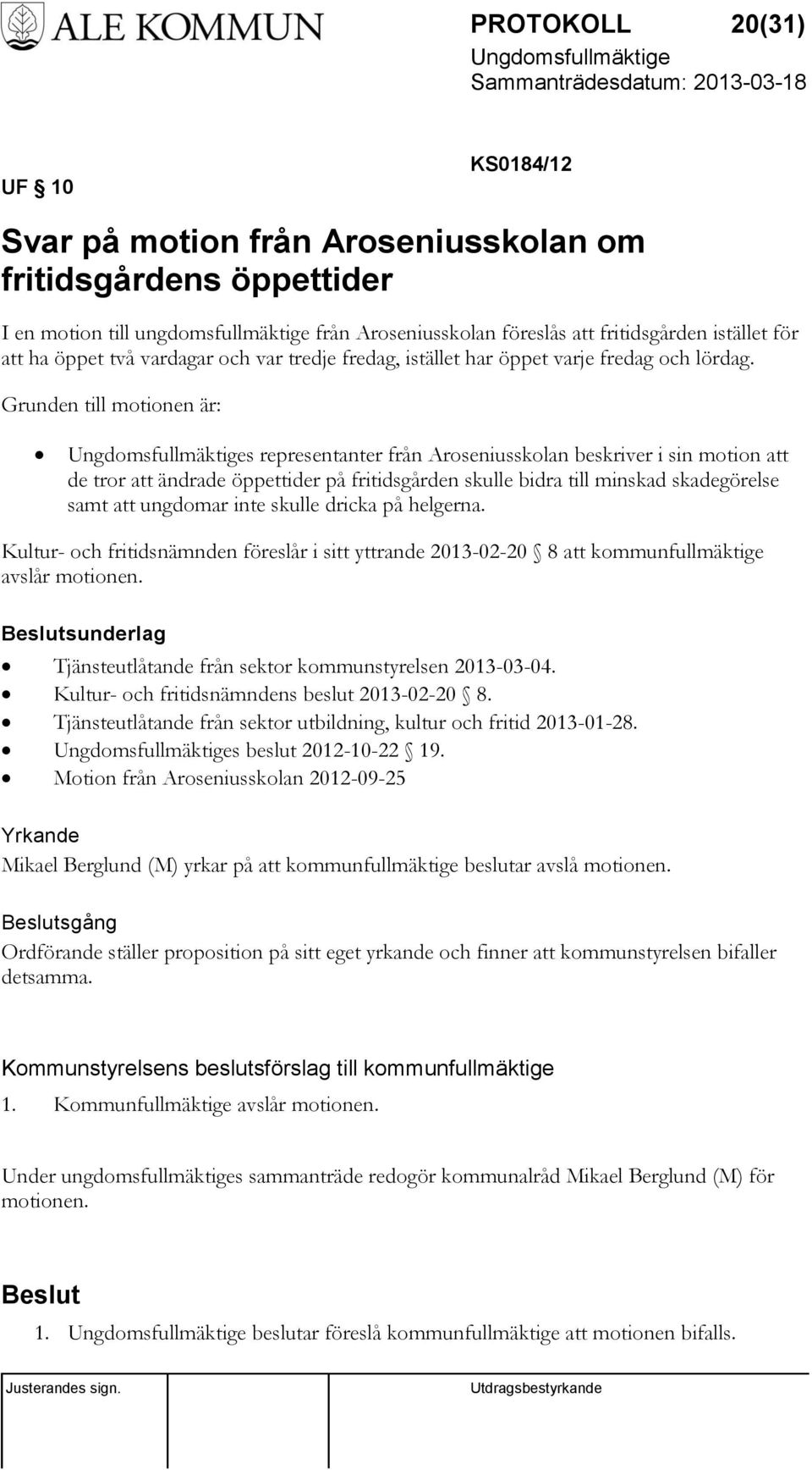 Grunden till motionen är: s representanter från Aroseniusskolan beskriver i sin motion att de tror att ändrade öppettider på fritidsgården skulle bidra till minskad skadegörelse samt att ungdomar