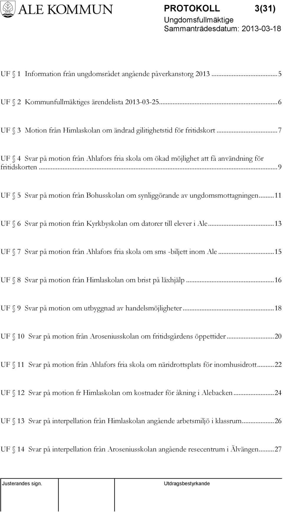 .. 9 UF 5 Svar på motion från Bohusskolan om synliggörande av ungdomsmottagningen... 11 UF 6 Svar på motion från Kyrkbyskolan om datorer till elever i Ale.