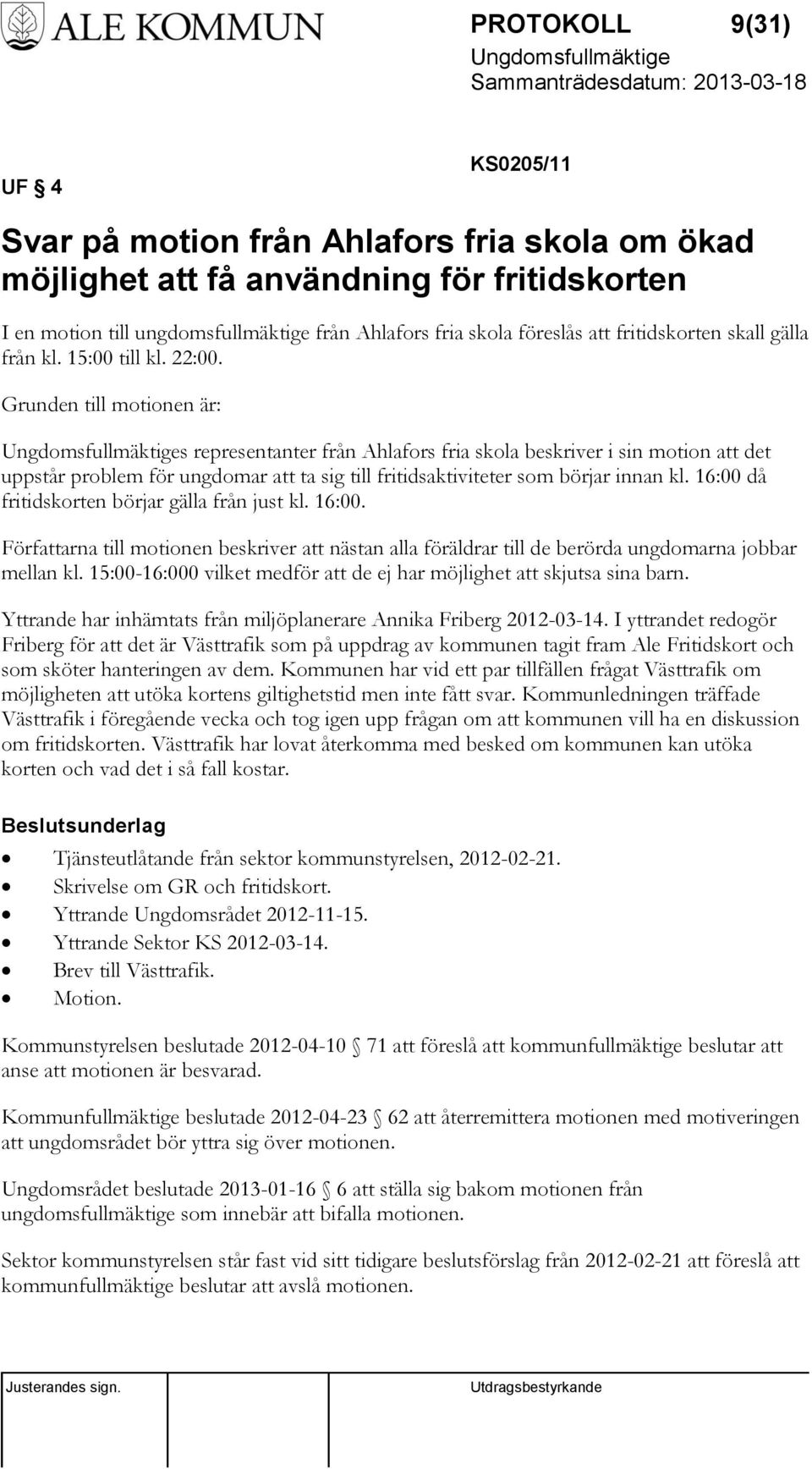 Grunden till motionen är: s representanter från Ahlafors fria skola beskriver i sin motion att det uppstår problem för ungdomar att ta sig till fritidsaktiviteter som börjar innan kl.