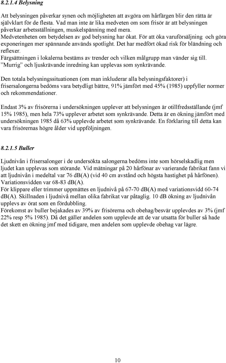 För att öka varuförsäljning och göra exponeringen mer spännande används spotlight. Det har medfört ökad risk för bländning och reflexer.