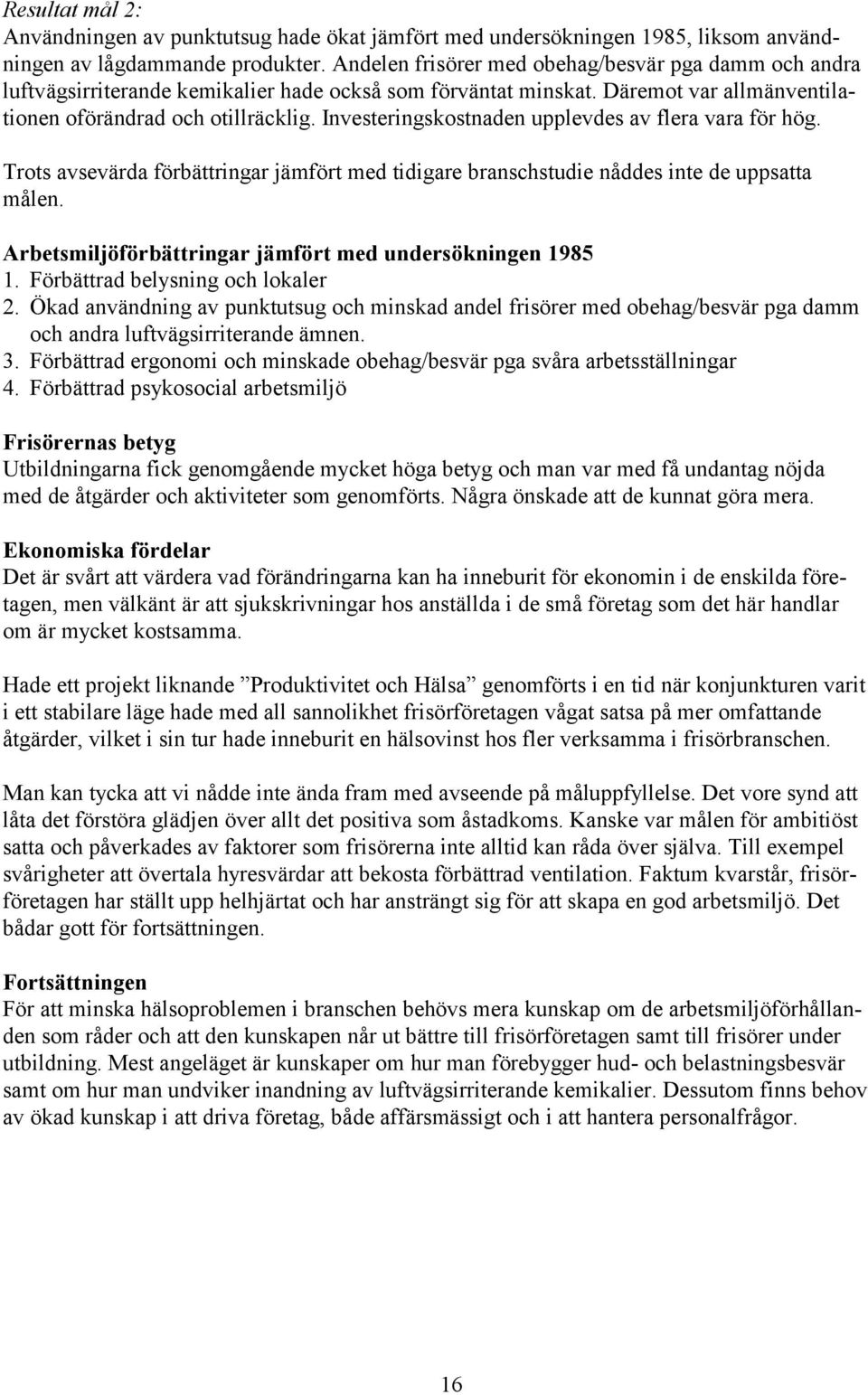 Investeringskostnaden upplevdes av flera vara för hög. Trots avsevärda förbättringar jämfört med tidigare branschstudie nåddes inte de uppsatta målen.