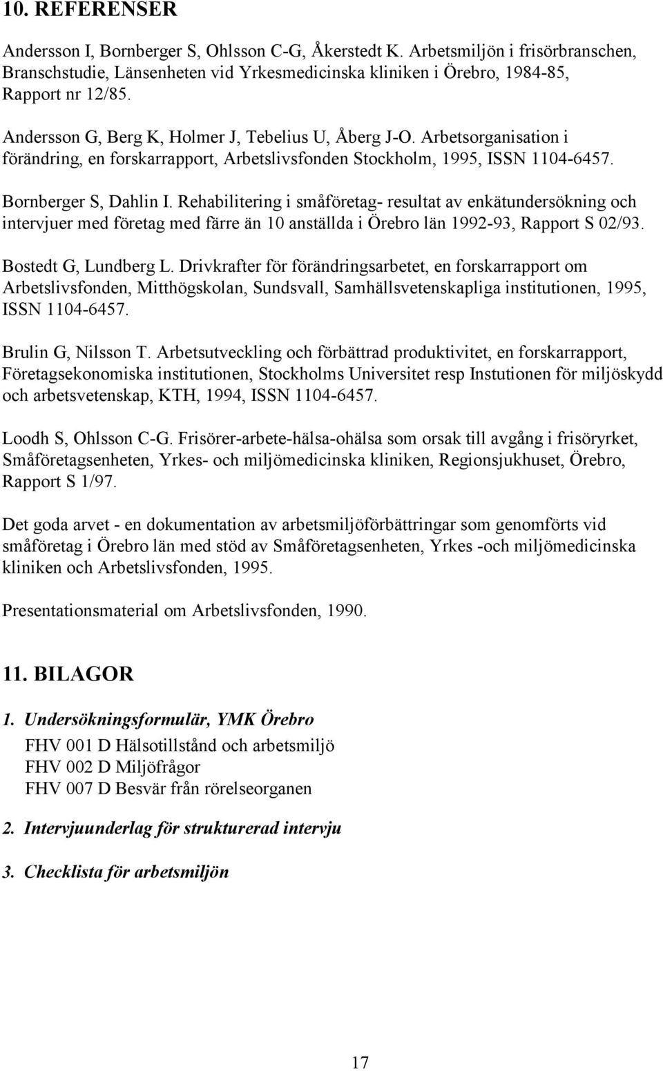 Rehabilitering i småföretag- resultat av enkätundersökning och intervjuer med företag med färre än 10 anställda i Örebro län 1992-93, Rapport S 02/93. Bostedt G, Lundberg L.