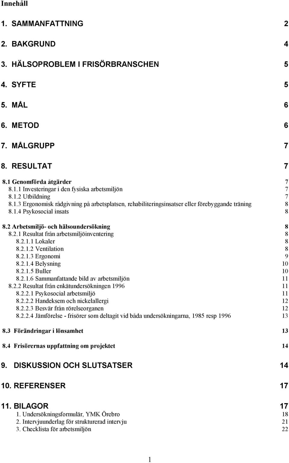 2.1.1 Lokaler 8 8.2.1.2 Ventilation 8 8.2.1.3 Ergonomi 9 8.2.1.4 Belysning 10 8.2.1.5 Buller 10 8.2.1.6 Sammanfattande bild av arbetsmiljön 11 8.2.2 Resultat från enkätundersökningen 1996 11 8.2.2.1 Psykosocial arbetsmiljö 11 8.