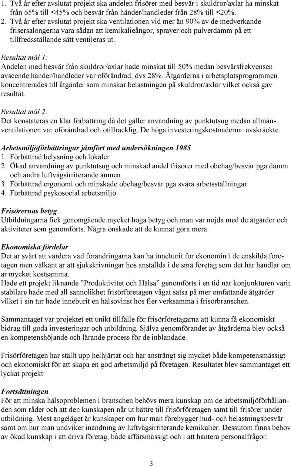 Två år efter avslutat projekt ska ventilationen vid mer än 90% av de medverkande frisersalongerna vara sådan att kemikalieångor, sprayer och pulverdamm på ett tillfredsställande sätt ventileras ut.