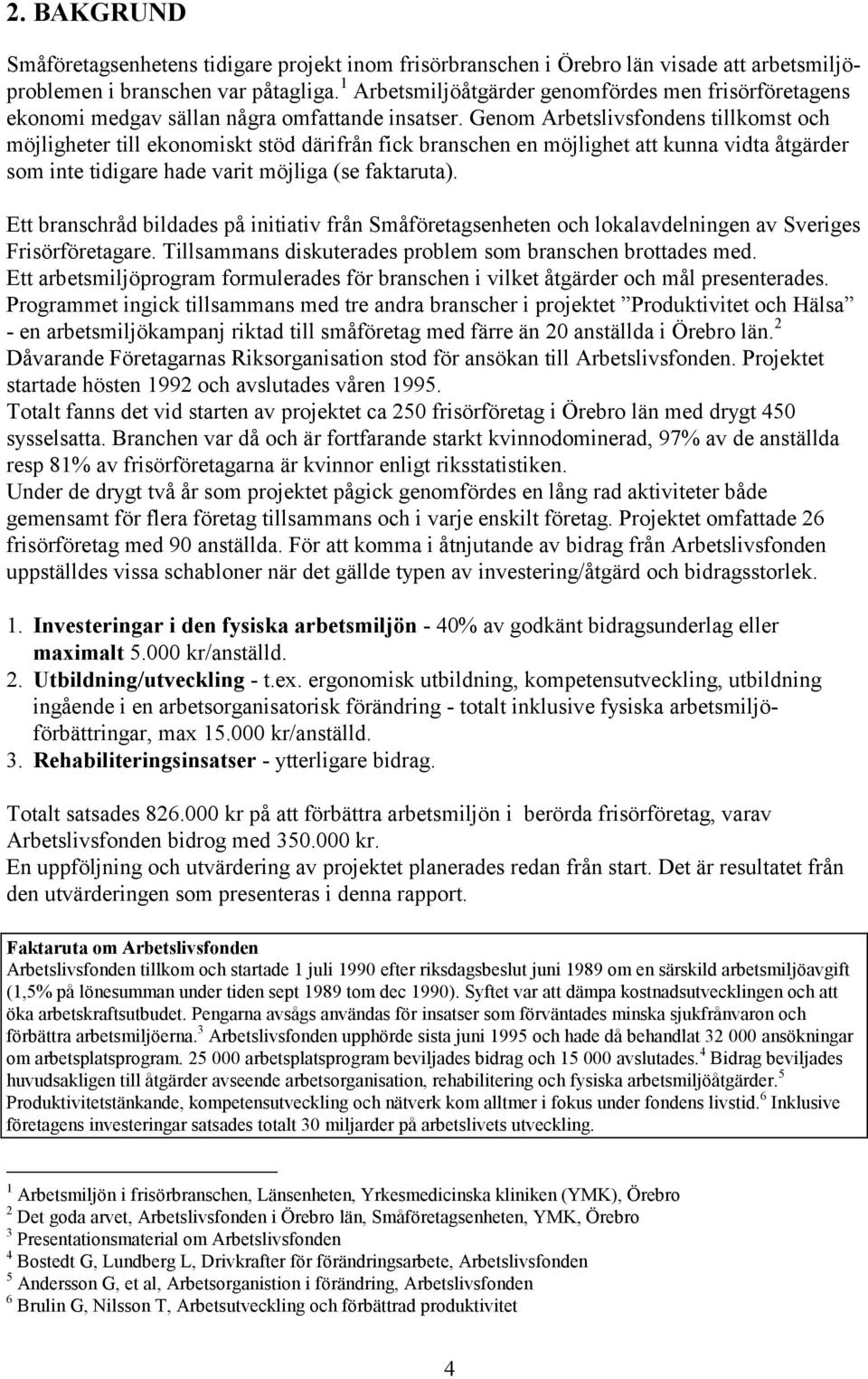 Genom Arbetslivsfondens tillkomst och möjligheter till ekonomiskt stöd därifrån fick branschen en möjlighet att kunna vidta åtgärder som inte tidigare hade varit möjliga (se faktaruta).