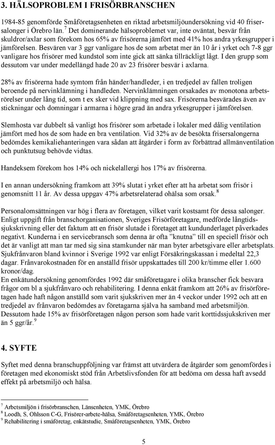 Besvären var 3 ggr vanligare hos de som arbetat mer än 10 år i yrket och 7-8 ggr vanligare hos frisörer med kundstol som inte gick att sänka tillräckligt lågt.