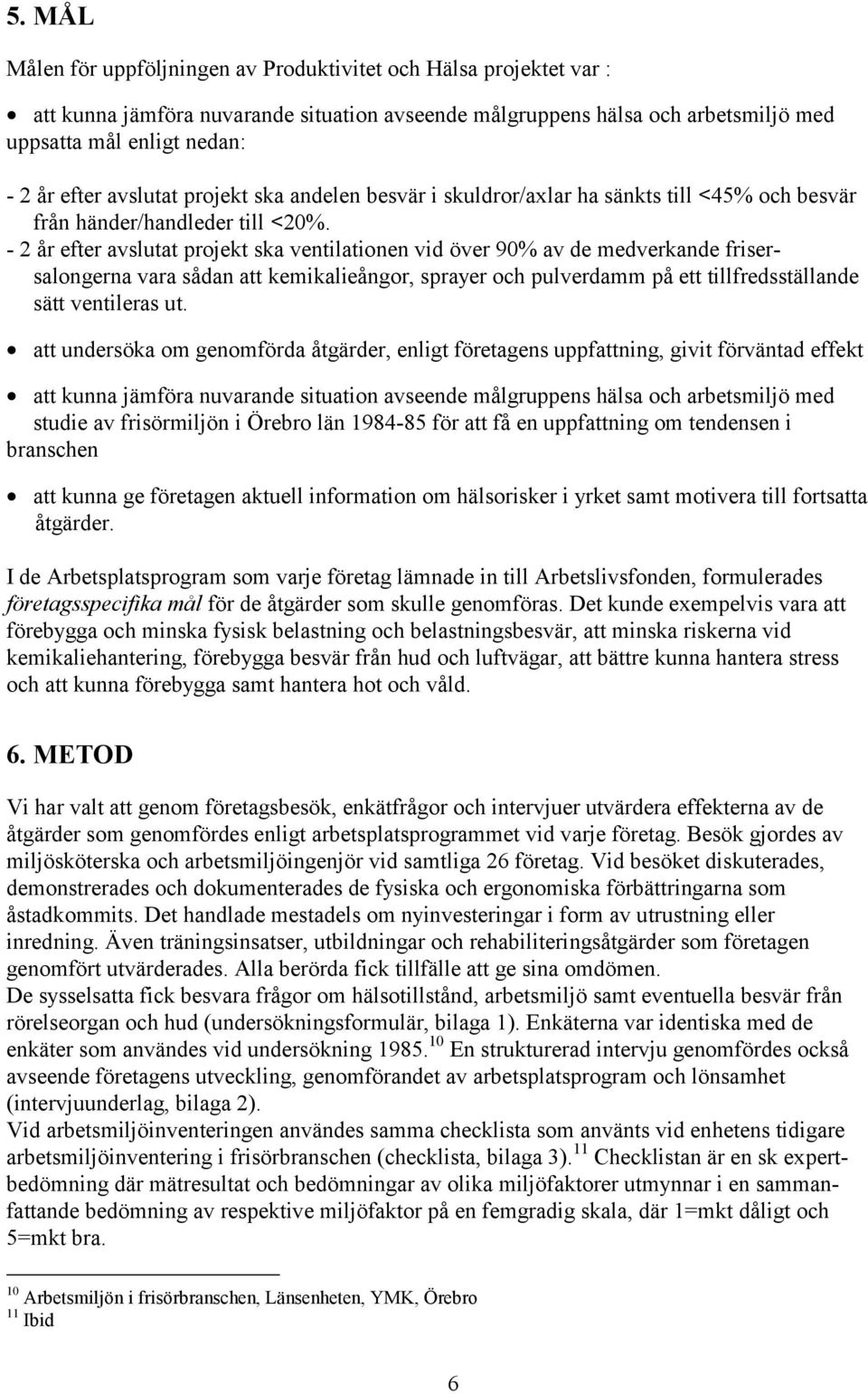 - 2 år efter avslutat projekt ska ventilationen vid över 90% av de medverkande frisersalongerna vara sådan att kemikalieångor, sprayer och pulverdamm på ett tillfredsställande sätt ventileras ut.