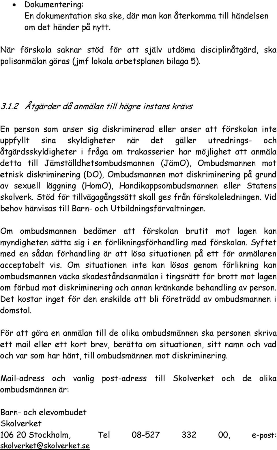 2 Åtgärder då anmälan till högre instans krävs En person som anser sig diskriminerad eller anser att förskolan inte uppfyllt sina skyldigheter när det gäller utrednings- och åtgärdsskyldigheter i