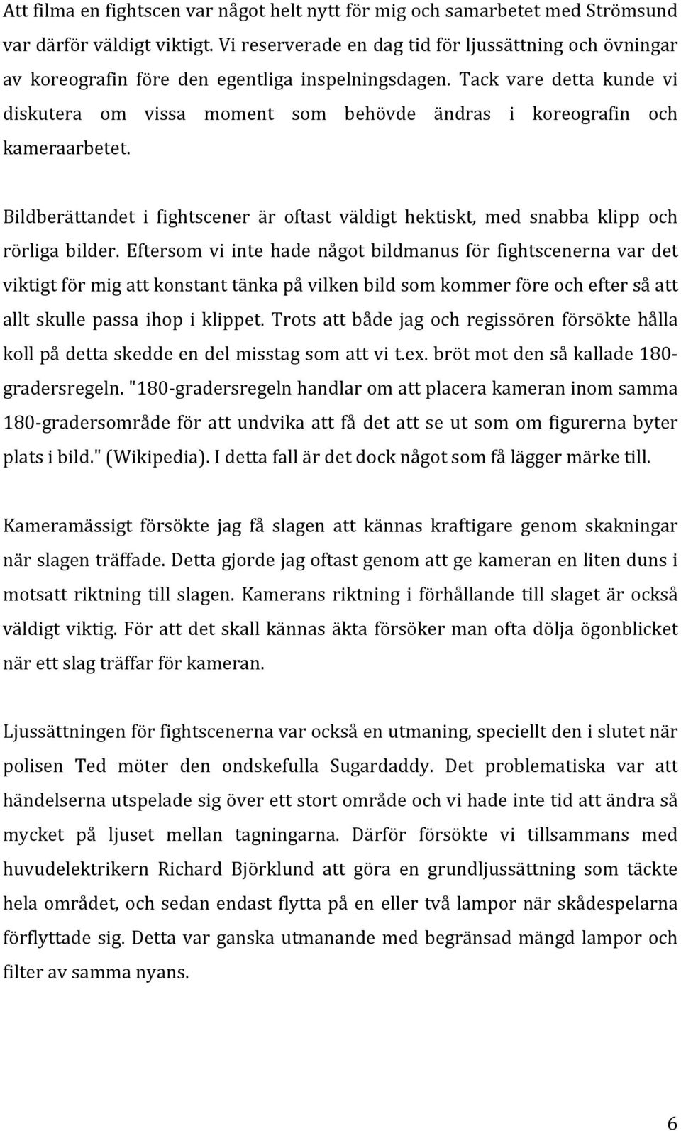 Tack vare detta kunde vi diskutera om vissa moment som behövde ändras i koreografin och kameraarbetet. Bildberättandet i fightscener är oftast väldigt hektiskt, med snabba klipp och rörliga bilder.