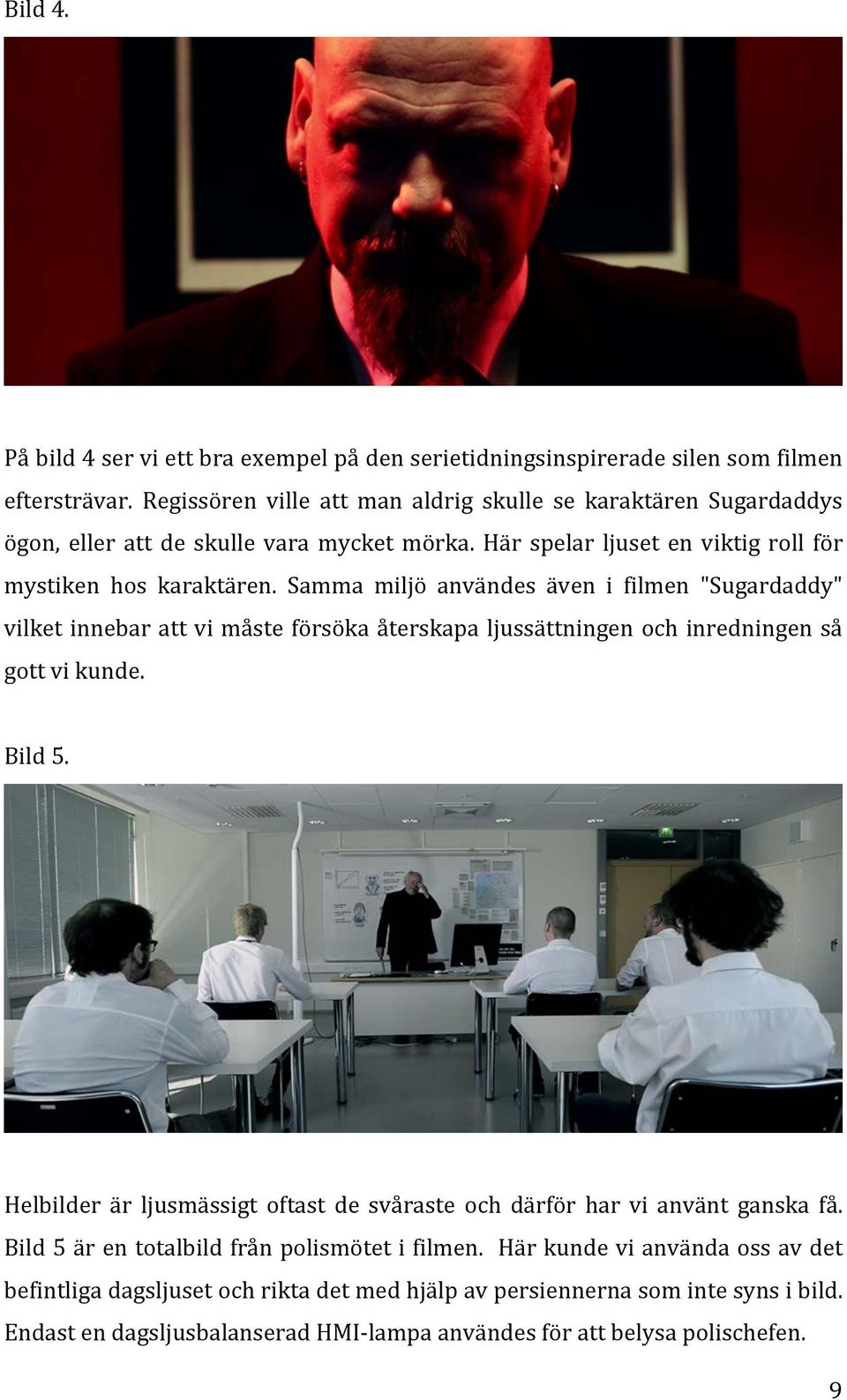 Samma miljö användes även i filmen "Sugardaddy" vilket innebar att vi måste försöka återskapa ljussättningen och inredningen så gott vi kunde. Bild 5.