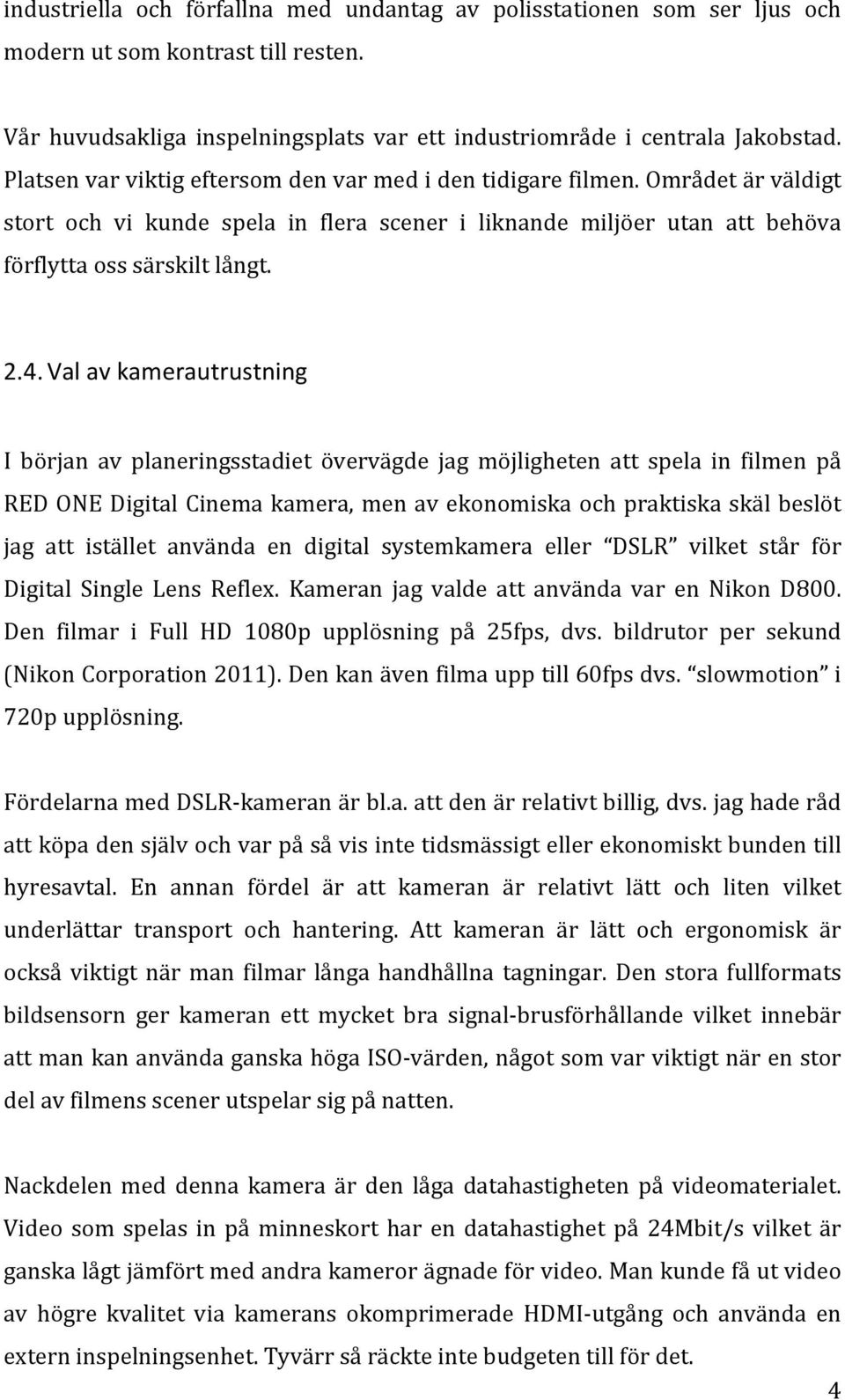 Val av kamerautrustning I början av planeringsstadiet övervägde jag möjligheten att spela in filmen på RED ONE Digital Cinema kamera, men av ekonomiska och praktiska skäl beslöt jag att istället