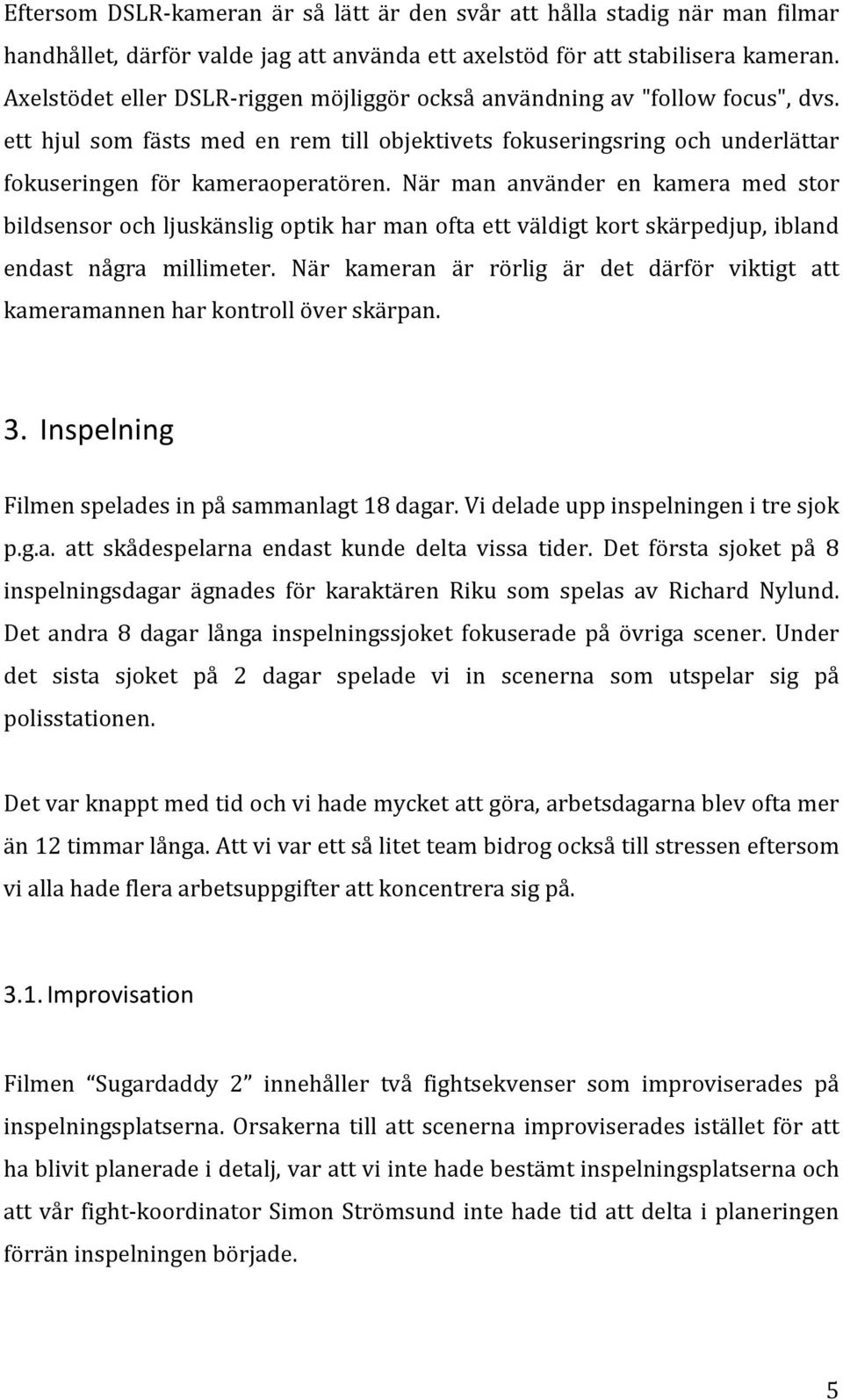 När man använder en kamera med stor bildsensor och ljuskänslig optik har man ofta ett väldigt kort skärpedjup, ibland endast några millimeter.