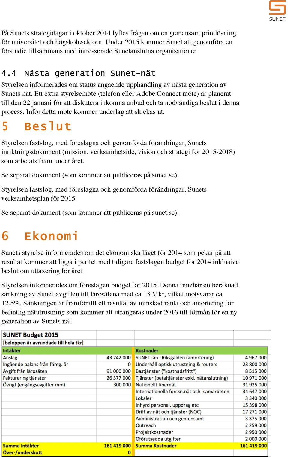 4 Nästa generation Sunet-nät Styrelsen informerades om status angående upphandling av nästa generation av Sunets nät.