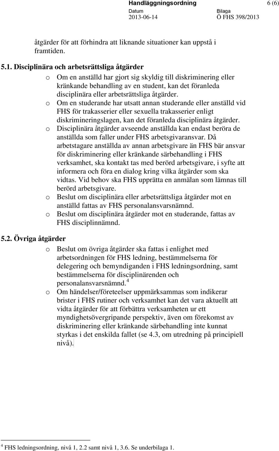 åtgärder. o Om en studerande har utsatt annan studerande eller anställd vid FHS för trakasserier eller sexuella trakasserier enligt diskrimineringslagen, kan det föranleda disciplinära åtgärder.