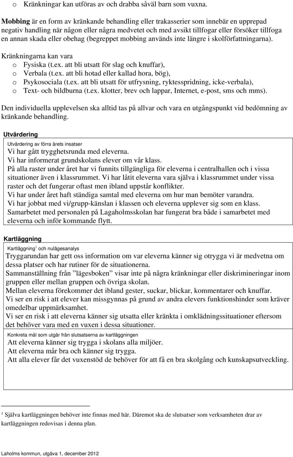 eller obehag (begreppet mobbing används inte längre i skolförfattningarna). Kränkningarna kan vara o Fysiska (t.ex. att bli utsatt för slag och knuffar), o Verbala (t.ex. att bli hotad eller kallad hora, bög), o Psykosociala (t.