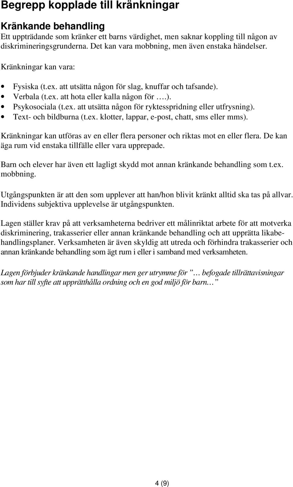 ex. att utsätta någon för ryktesspridning eller utfrysning). Text- och bildburna (t.ex. klotter, lappar, e-post, chatt, sms eller mms).