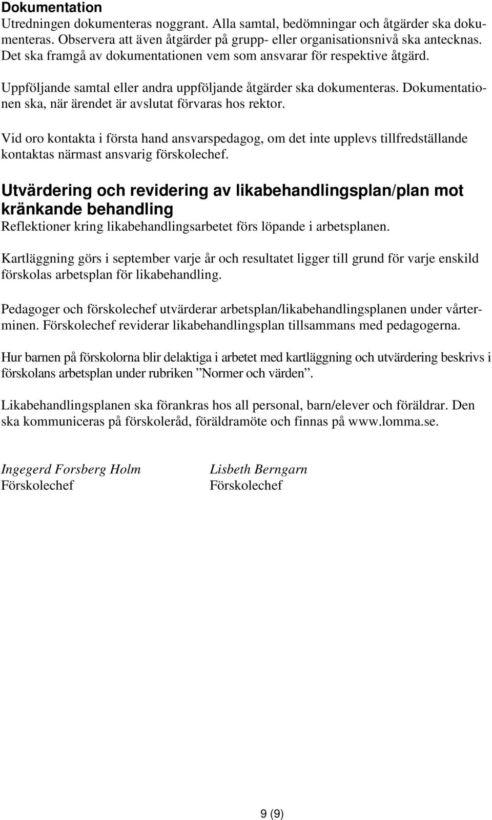 Dokumentationen ska, när ärendet är avslutat förvaras hos rektor. Vid oro kontakta i första hand ansvarspedagog, om det inte upplevs tillfredställande kontaktas närmast ansvarig förskolechef.