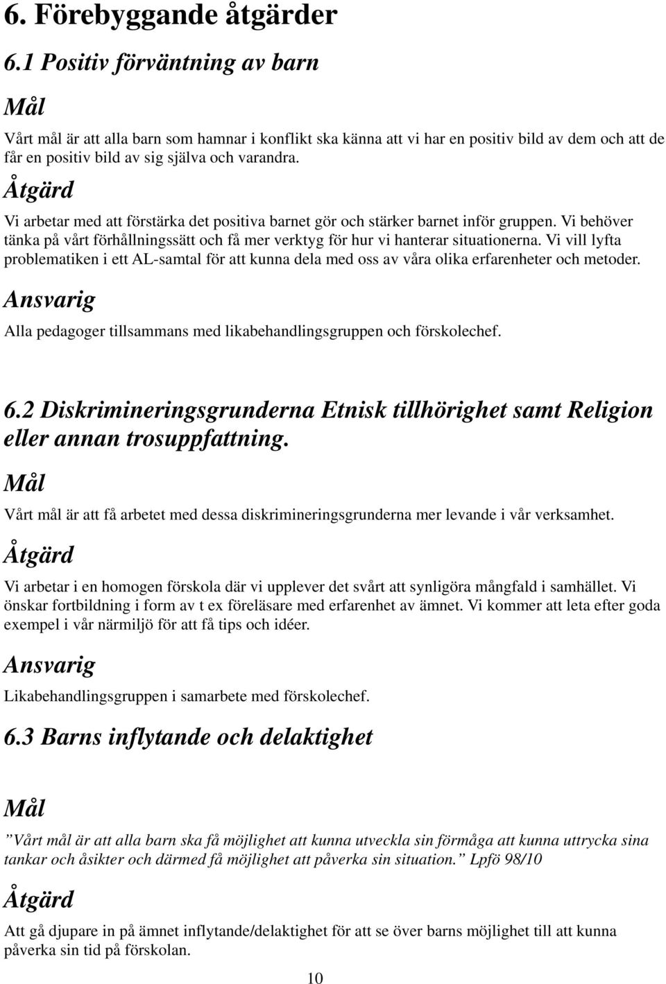 Åtgärd Vi arbetar med att förstärka det positiva barnet gör och stärker barnet inför gruppen. Vi behöver tänka på vårt förhållningssätt och få mer verktyg för hur vi hanterar situationerna.