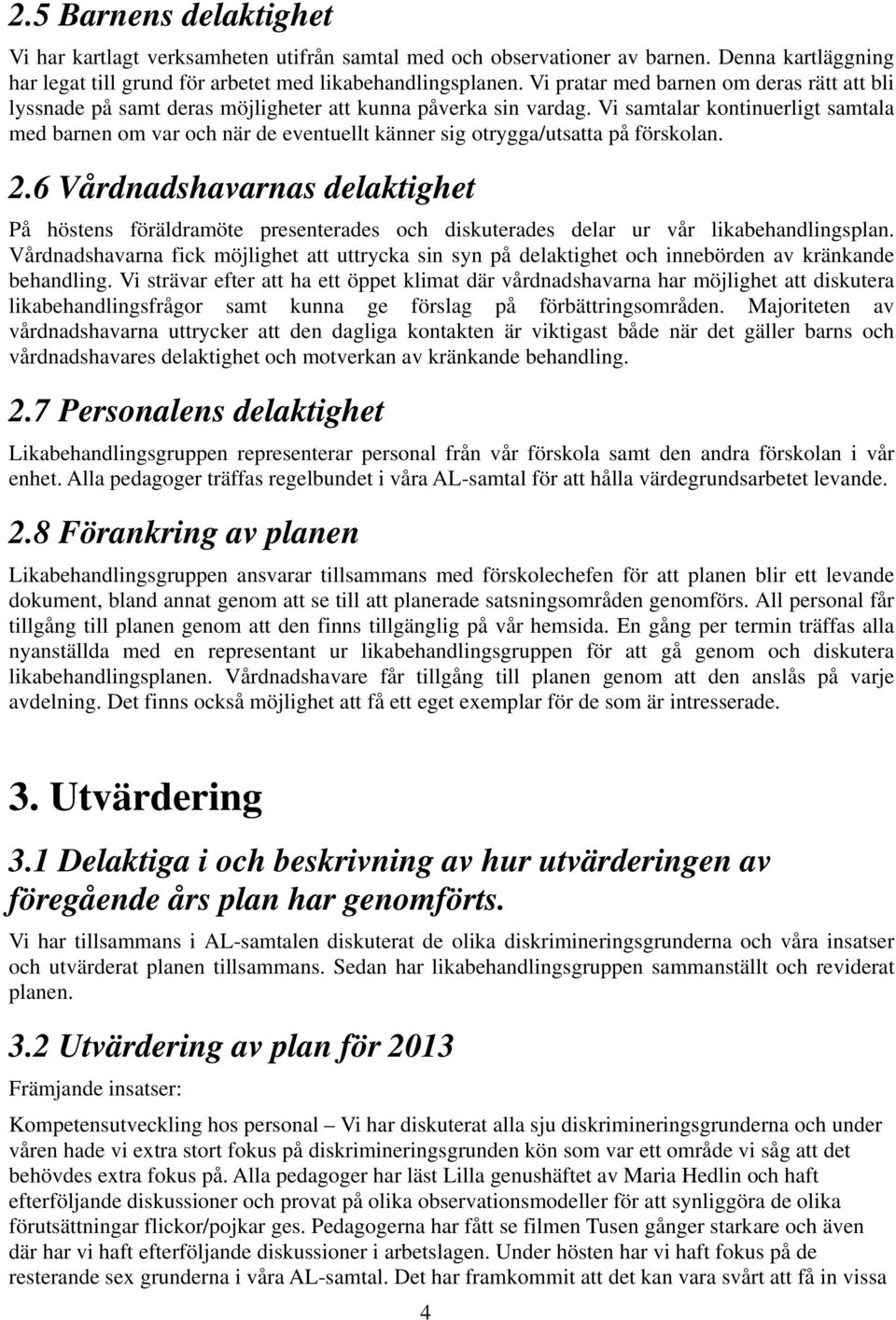 Vi samtalar kontinuerligt samtala med barnen om var och när de eventuellt känner sig otrygga/utsatta på förskolan. 2.