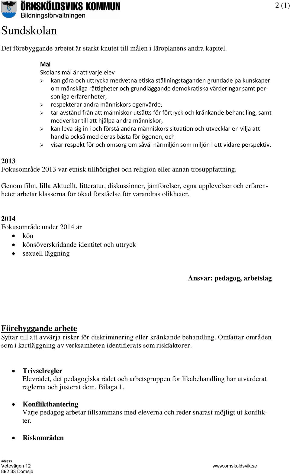 erfarenheter, respekterar andra människors egenvärde, tar avstånd från att människor utsätts för förtryck och kränkande behandling, samt medverkar till att hjälpa andra människor, kan leva sig in i