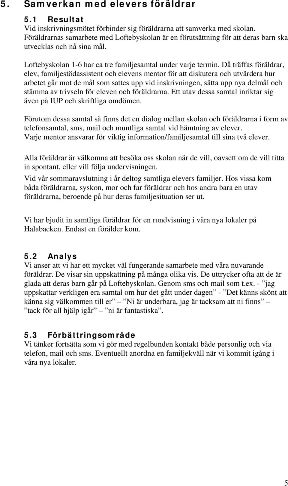 Då träffas föräldrar, elev, familjestödassistent och elevens mentor för att diskutera och utvärdera hur arbetet går mot de mål som sattes upp vid inskrivningen, sätta upp nya delmål och stämma av