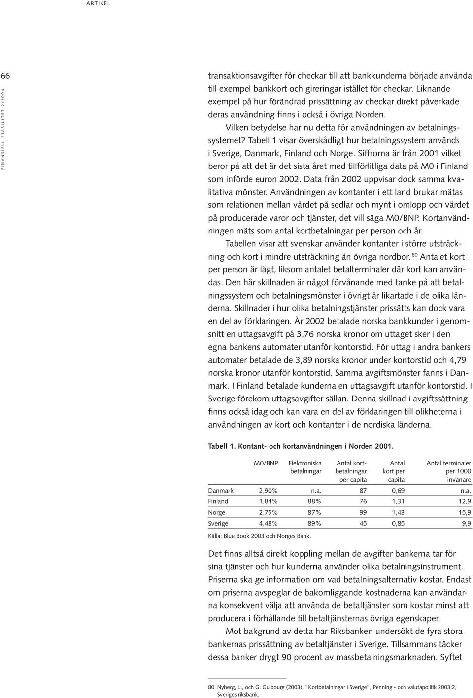 Tabell 1 visar överskådligt hur betalningssystem används i Sverige, Danmark, Finland och Norge.