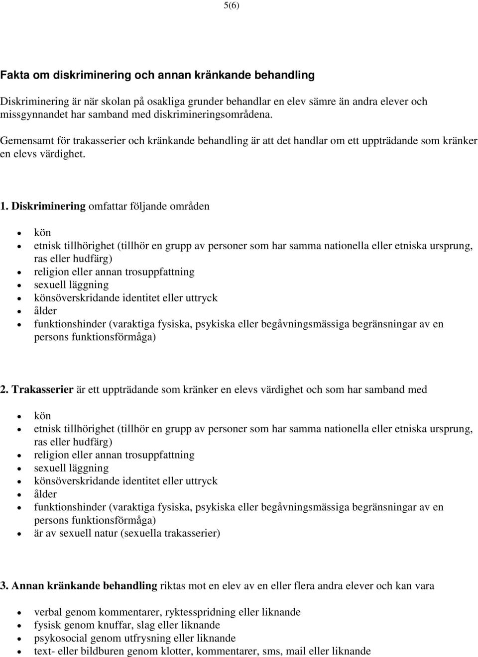 Diskriminering omfattar följande områden kön etnisk tillhörighet (tillhör en grupp av personer som har samma nationella eller etniska ursprung, ras eller hudfärg) religion eller annan trosuppfattning