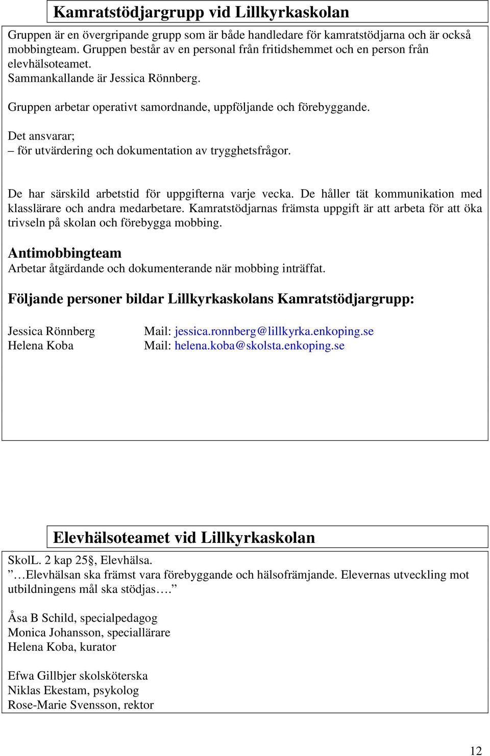 Det ansvarar; för utvärdering och dokumentation av trygghetsfrågor. De har särskild arbetstid för uppgifterna varje vecka. De håller tät kommunikation med klasslärare och andra medarbetare.