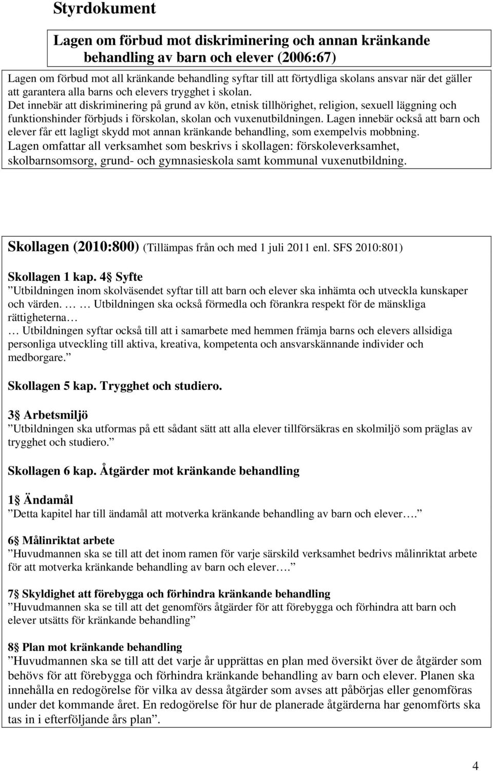 Det innebär att diskriminering på grund av kön, etnisk tillhörighet, religion, sexuell läggning och funktionshinder förbjuds i förskolan, skolan och vuxenutbildningen.