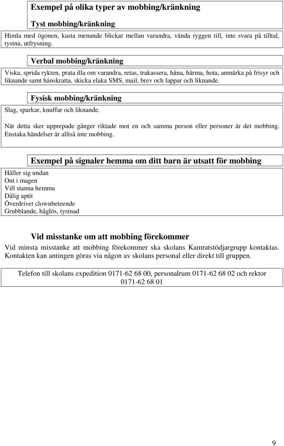 och liknande. Fysisk mobbing/kränkning Slag, sparkar, knuffar och liknande. När detta sker upprepade gånger riktade mot en och samma person eller personer är det mobbing.