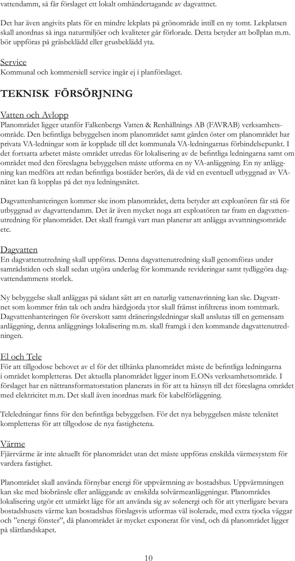 Service Kommunal och kommersiell service ingår ej i planförslaget. TEKNISK FÖRSÖRJNING Vatten och Avlopp Planområdet ligger utanför Falkenbergs Vatten & Renhållnings AB (FAVRAB) verksamhetsområde.