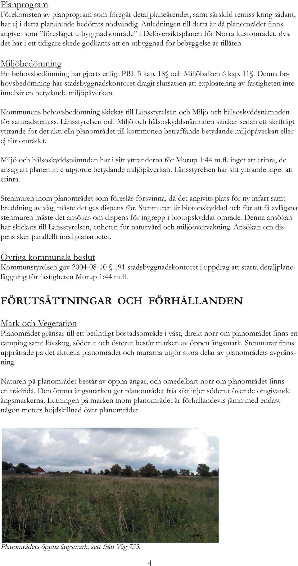 det har i ett tidigare skede godkänts att en utbyggnad för bebyggelse är tillåten. Miljöbedömning En behovsbedömning har gjorts enligt PBL 5 kap. 18 och Miljöbalken 6 kap. 11.