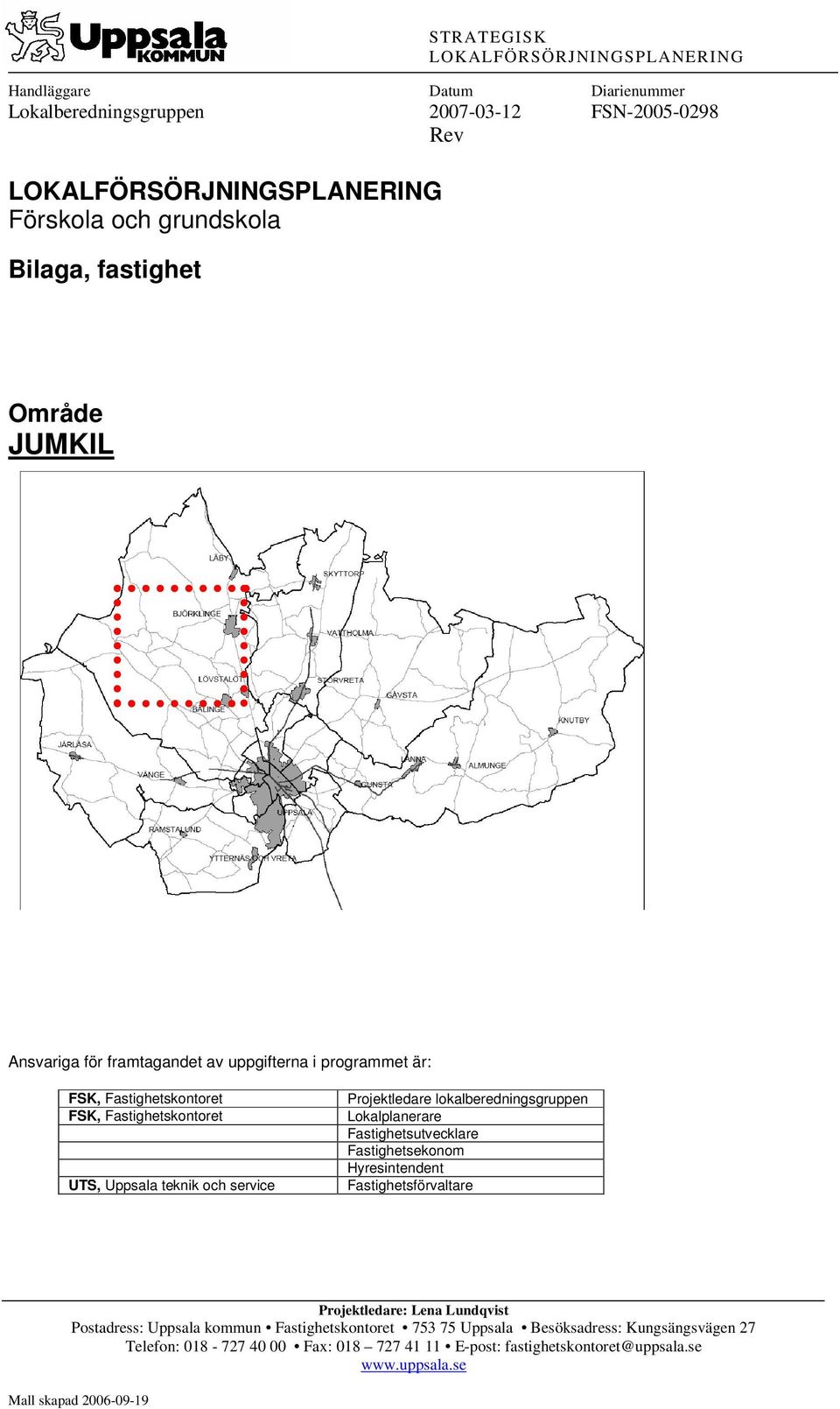 Projektledare lokalberedningsgruppen Lokalplanerare Fastighetsutvecklare Fastighetsekonom Hyresintendent Fastighetsförvaltare Projektledare: Lena Lundqvist Postadress: Uppsala