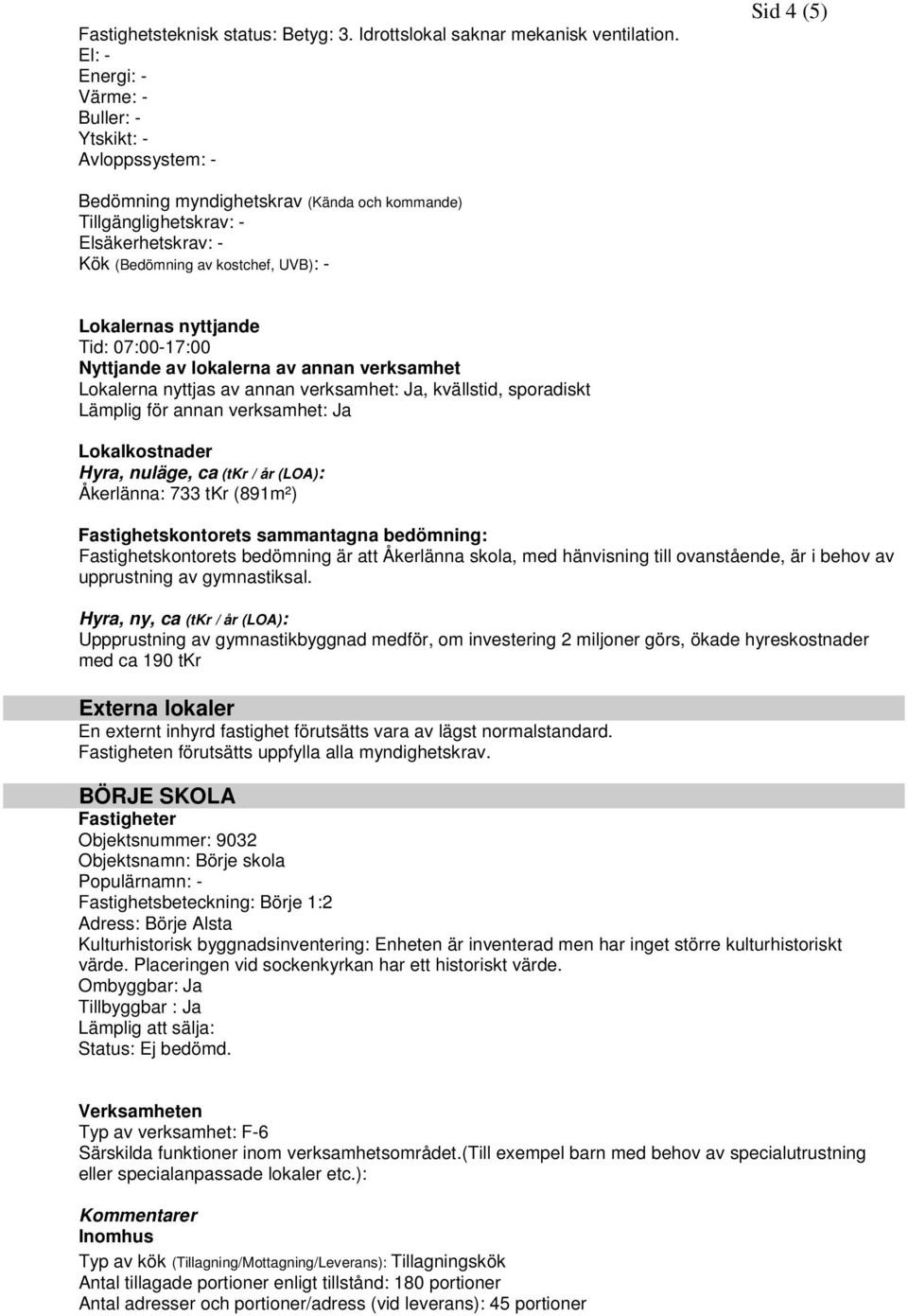 Tid: 07:00-17:00 Lokalerna nyttjas av annan verksamhet: Ja, kvällstid, sporadiskt Lämplig för annan verksamhet: Ja Hyra, nuläge, ca (tkr / år (LOA): Åkerlänna: 733 tkr (891m²) Fastighetskontorets