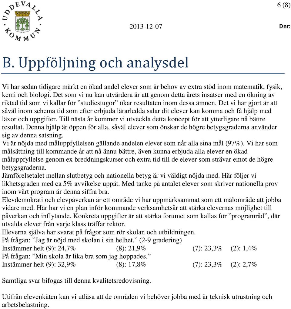 Det vi har gjort är att såväl inom schema tid som efter erbjuda lärarledda salar dit elever kan komma och få hjälp med läxor och uppgifter.