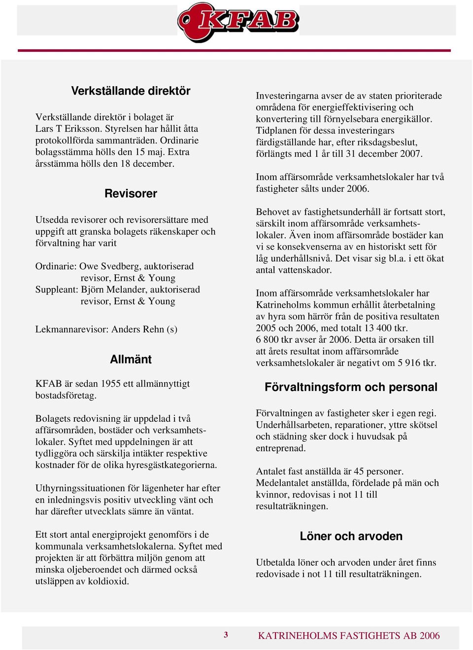 Revisorer Utsedda revisorer och revisorersättare med uppgift att granska bolagets räkenskaper och förvaltning har varit Ordinarie: Owe Svedberg, auktoriserad revisor, Ernst & Young Suppleant: Björn