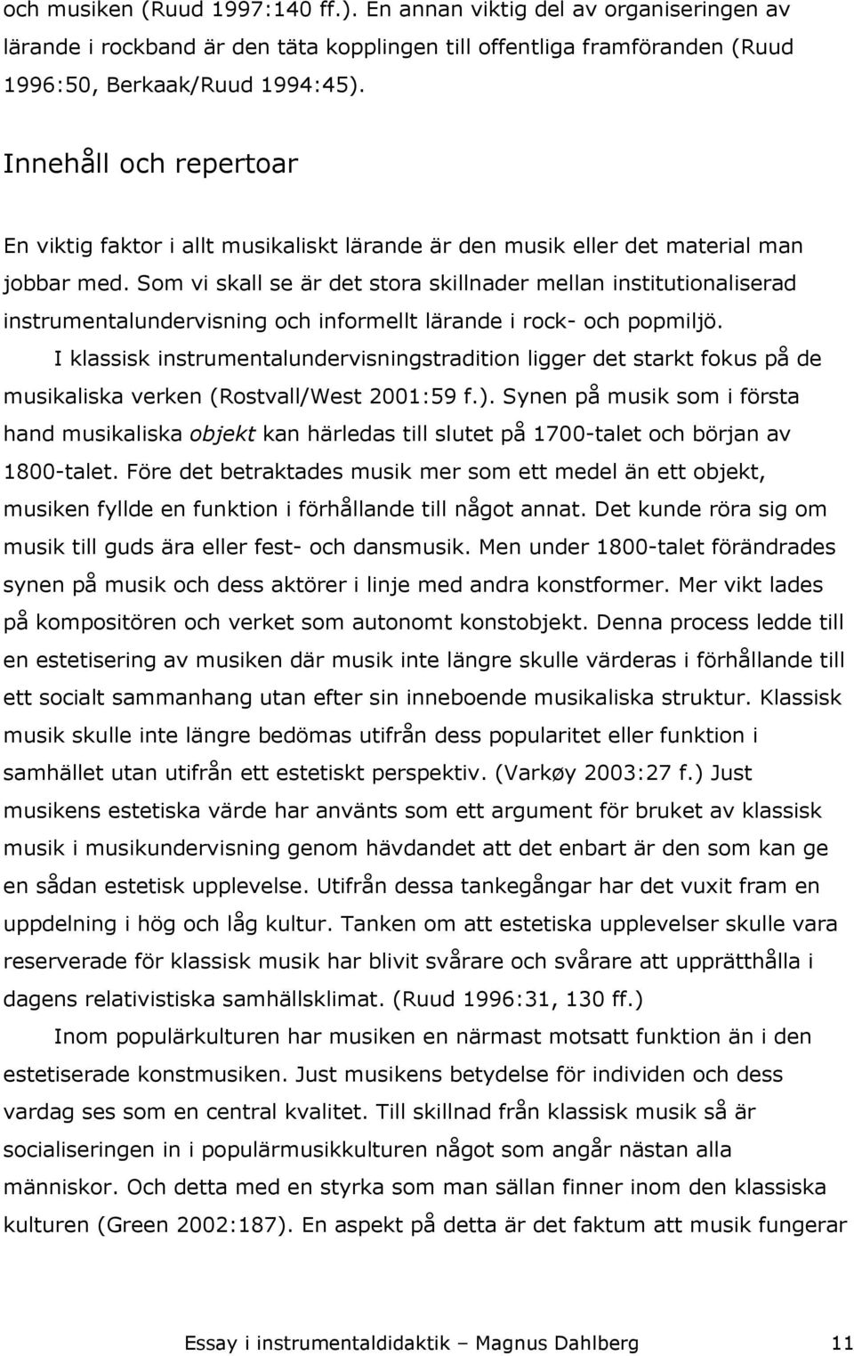 Som vi skall se är det stora skillnader mellan institutionaliserad instrumentalundervisning och informellt lärande i rock- och popmiljö.