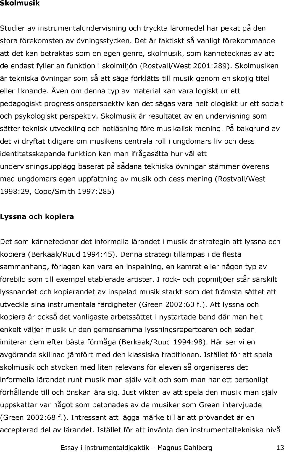 Skolmusiken är tekniska övningar som så att säga förklätts till musik genom en skojig titel eller liknande.