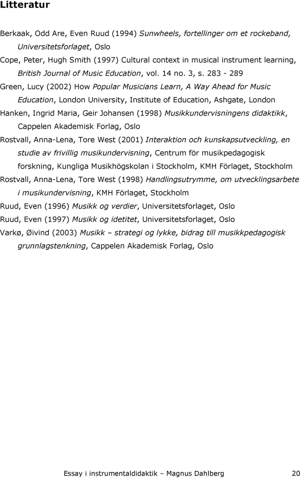 283-289 Green, Lucy (2002) How Popular Musicians Learn, A Way Ahead for Music Education, London University, Institute of Education, Ashgate, London Hanken, Ingrid Maria, Geir Johansen (1998)