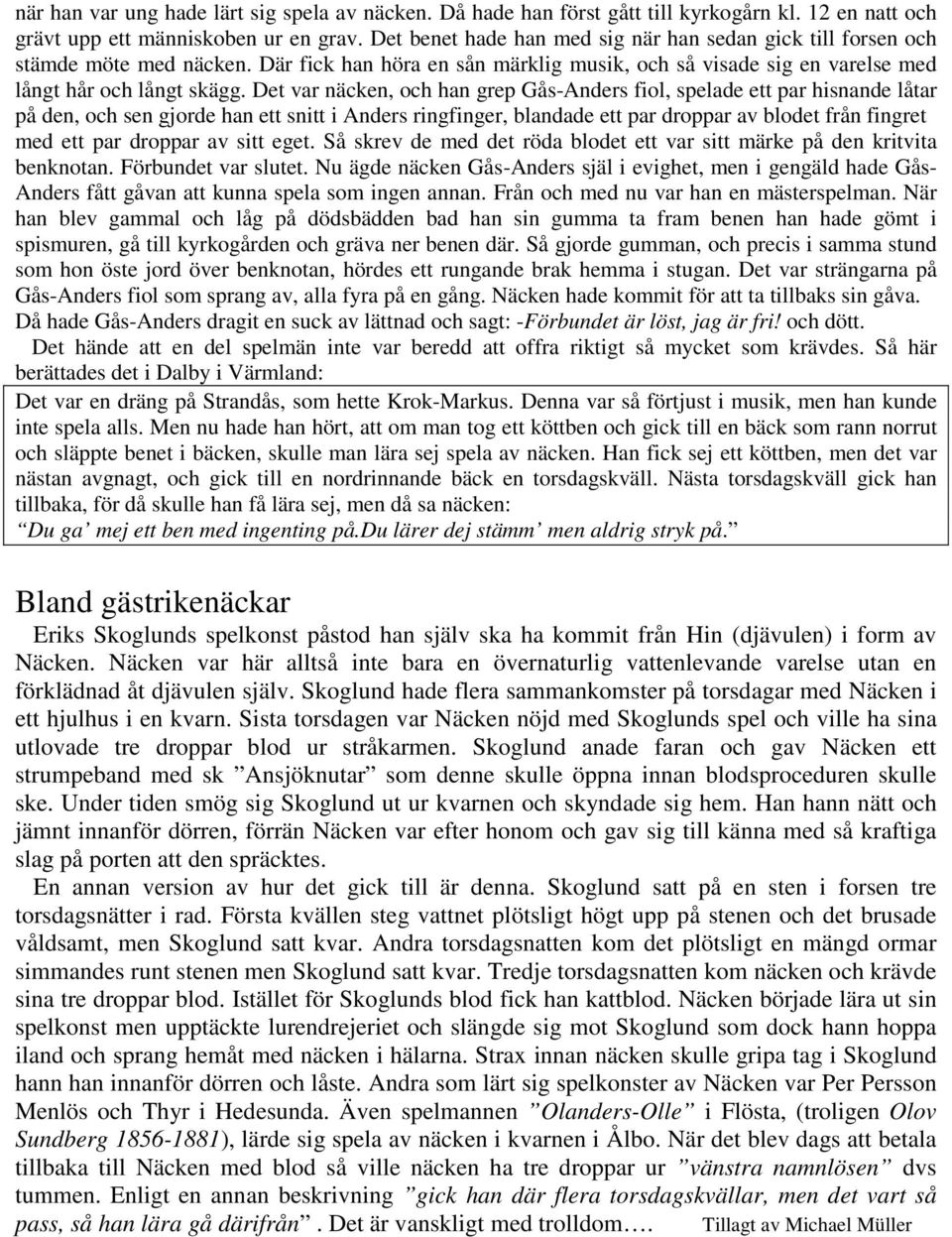 Det var näcken, och han grep Gås-Anders fiol, spelade ett par hisnande låtar på den, och sen gjorde han ett snitt i Anders ringfinger, blandade ett par droppar av blodet från fingret med ett par