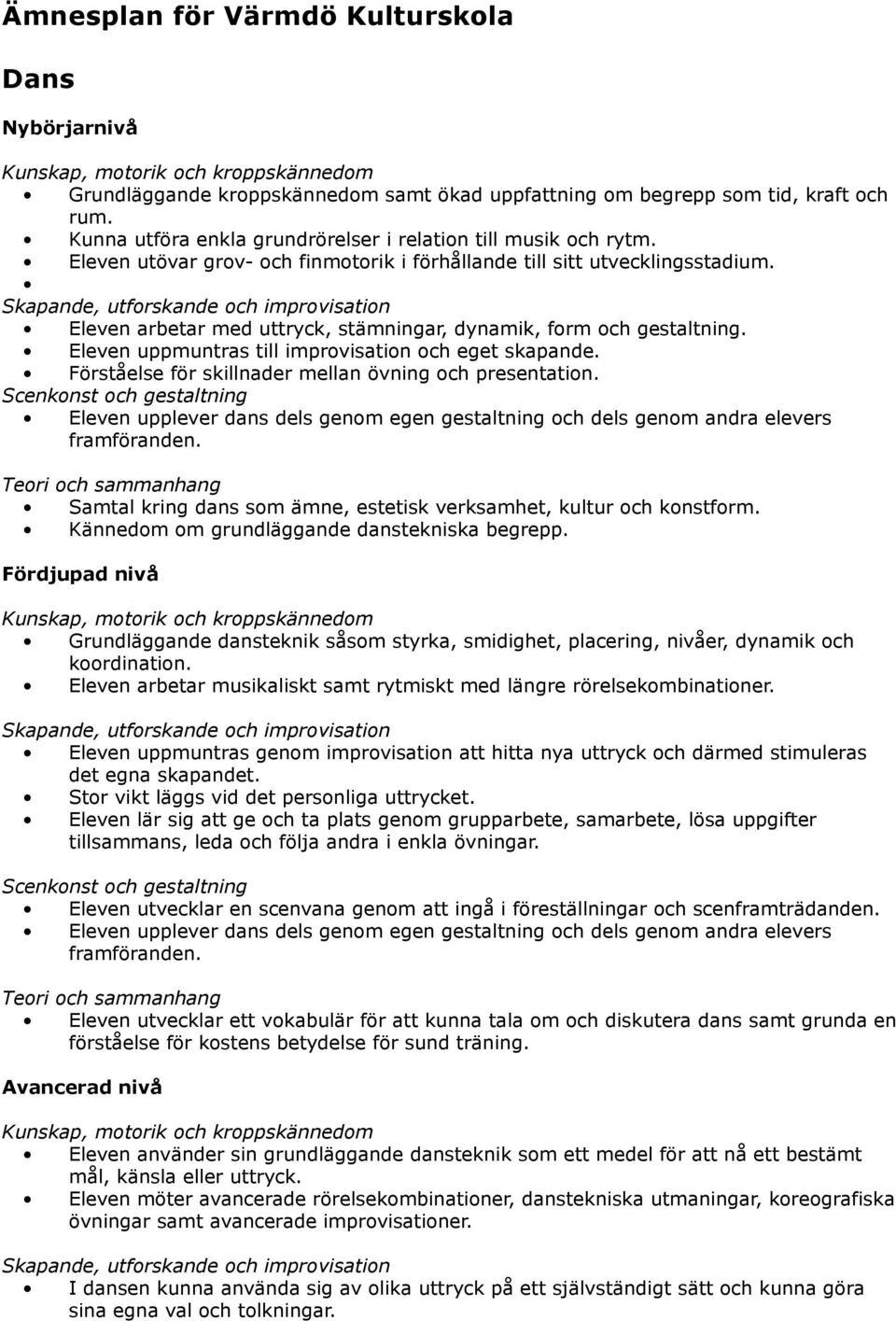 Skapande, utforskande och improvisation Eleven arbetar med uttryck, stämningar, dynamik, form och gestaltning. Eleven uppmuntras till improvisation och eget skapande.