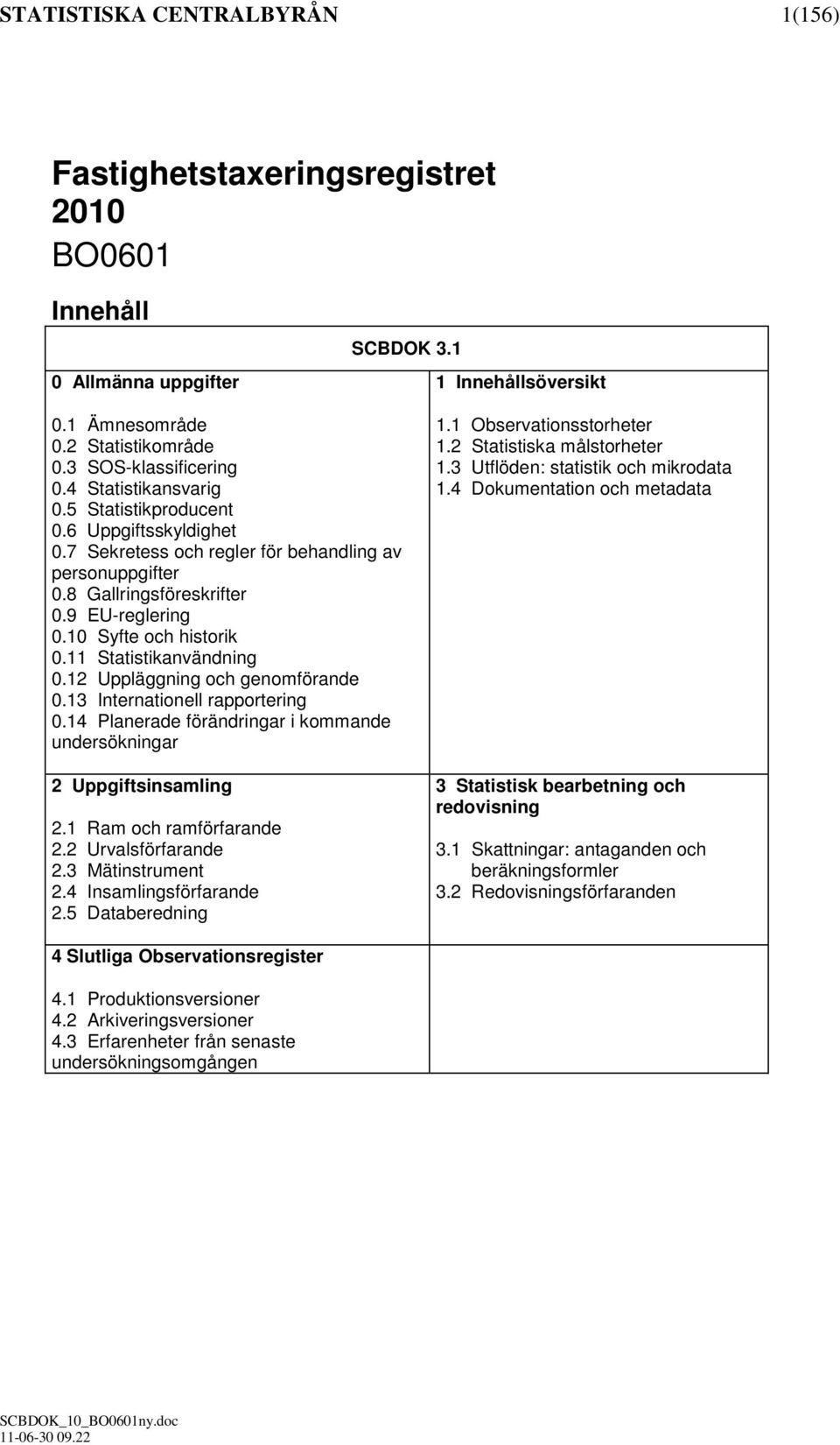 11 Statistikanvändning 0.12 Uppläggning och genomförande 0.13 Internationell rapportering 0.14 Planerade förändringar i kommande undersökningar 2 Uppgiftsinsamling 2.1 Ram och ramförfarande 2.