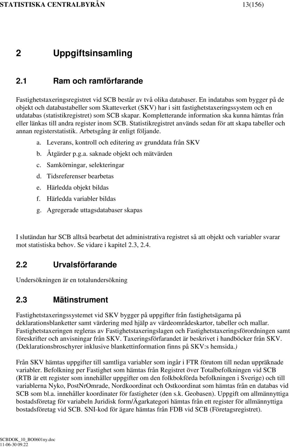 Kompletterande information ska kunna hämtas från eller länkas till andra register inom SCB. Statistikregistret används sedan för att skapa tabeller och annan registerstatistik.